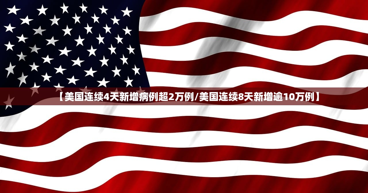 【美国连续4天新增病例超2万例/美国连续8天新增逾10万例】