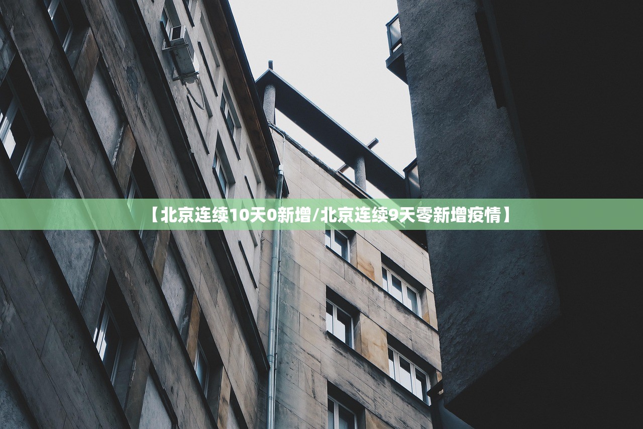 【北京连续10天0新增/北京连续9天零新增疫情】