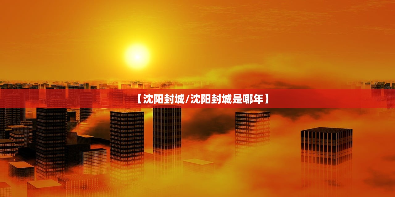 【沈阳封城/沈阳封城是哪年】