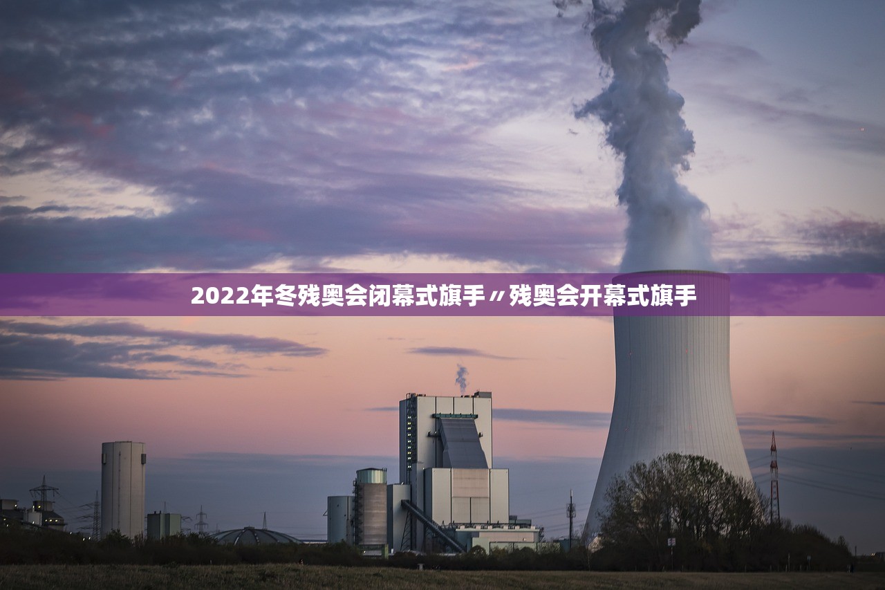 2022年冬残奥会闭幕式旗手〃残奥会开幕式旗手