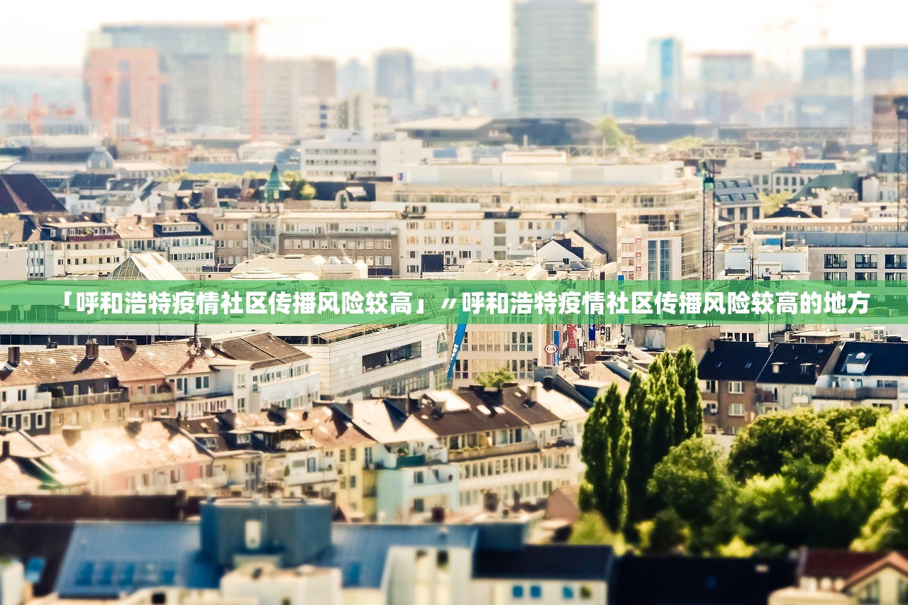 「呼和浩特疫情社区传播风险较高」〃呼和浩特疫情社区传播风险较高的地方