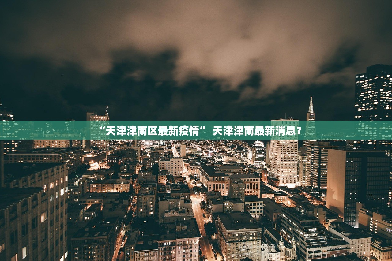 “天津津南区最新疫情	” 天津津南最新消息？