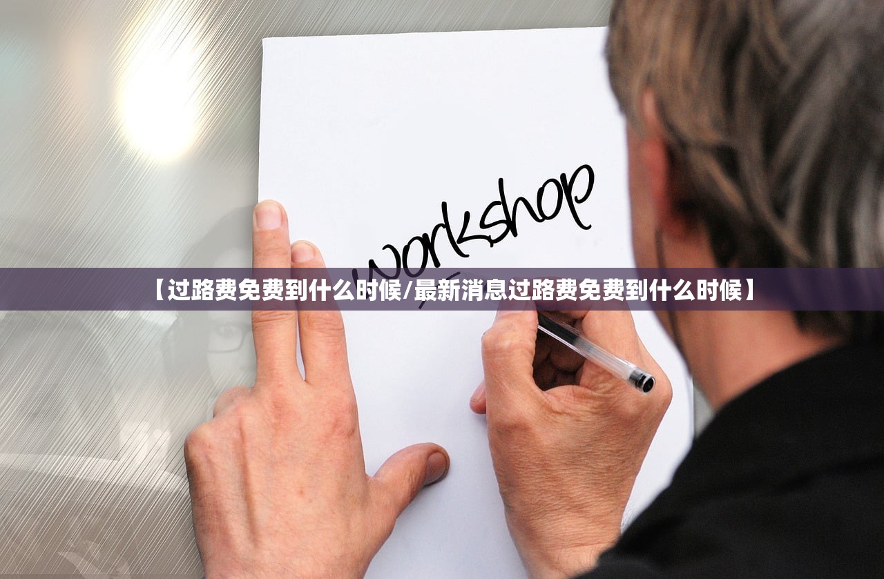 【过路费免费到什么时候/最新消息过路费免费到什么时候】