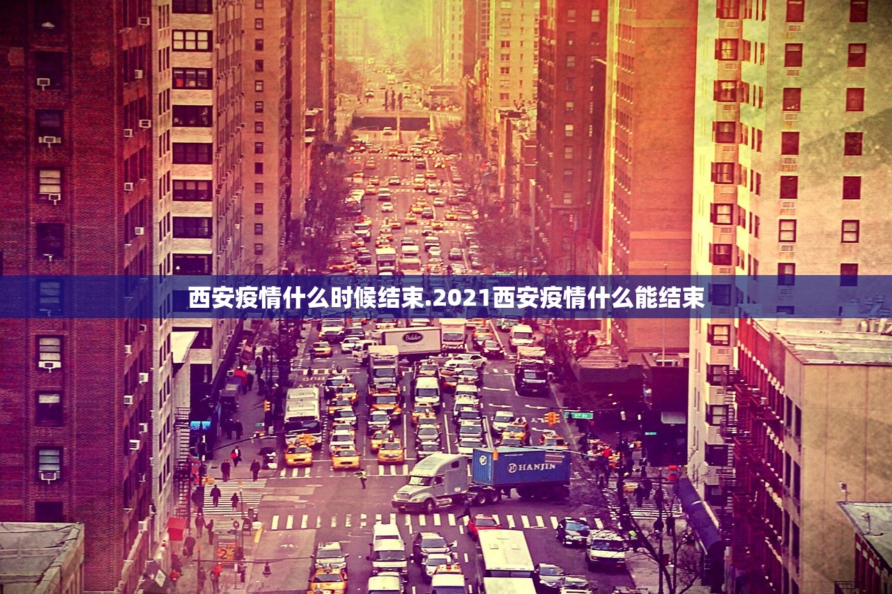 西安疫情什么时候结束.2021西安疫情什么能结束 西安疫情什么时候结束.2021西安疫情什么能结束