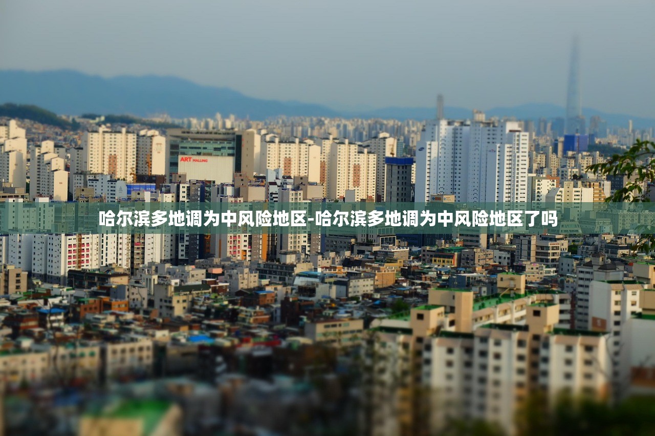 哈尔滨多地调为中风险地区-哈尔滨多地调为中风险地区了吗