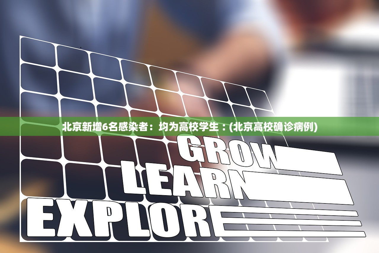 北京新增6名感染者：均为高校学生︰(北京高校确诊病例)
