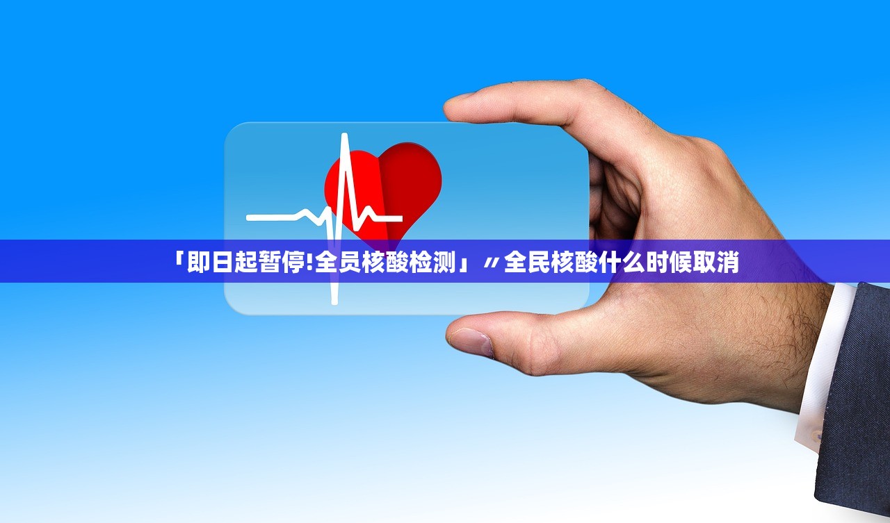 「即日起暂停!全员核酸检测」〃全民核酸什么时候取消