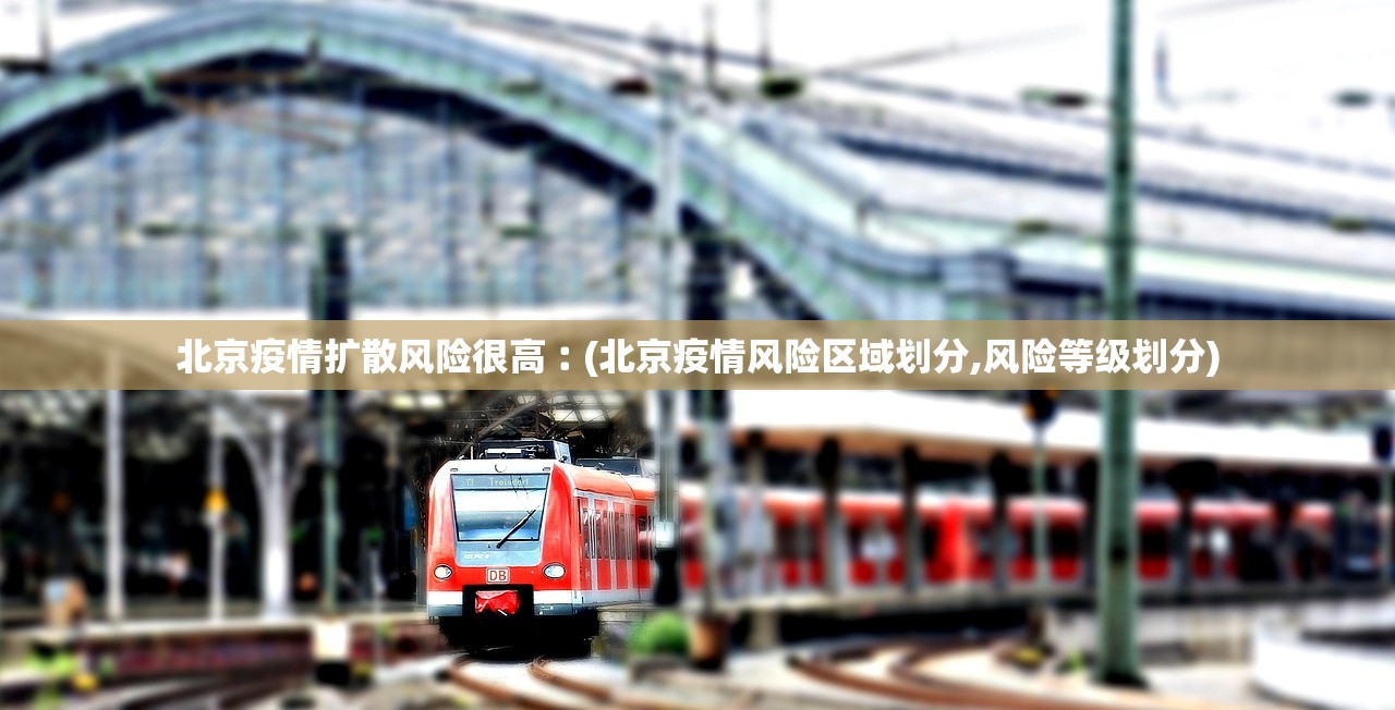 北京疫情扩散风险很高︰(北京疫情风险区域划分,风险等级划分)