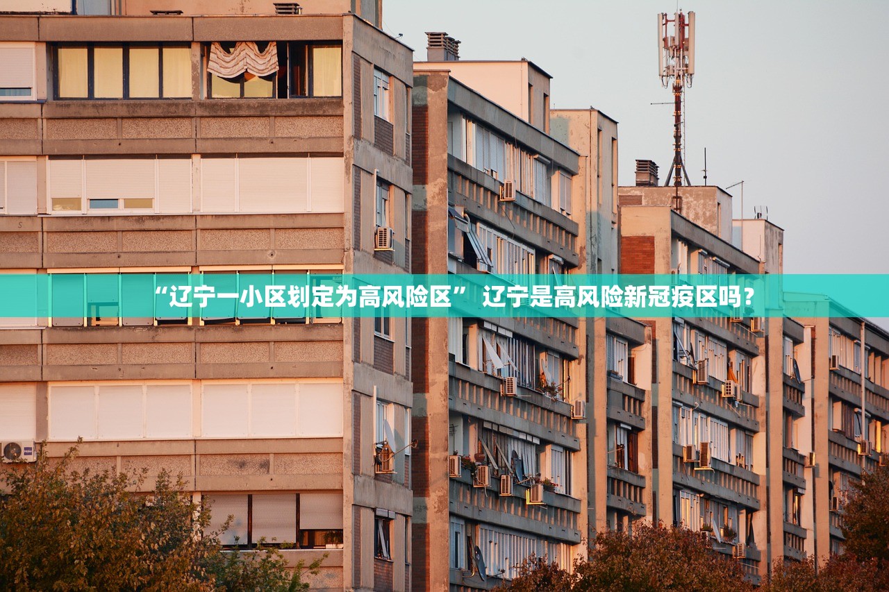 “辽宁一小区划定为高风险区” 辽宁是高风险新冠疫区吗？