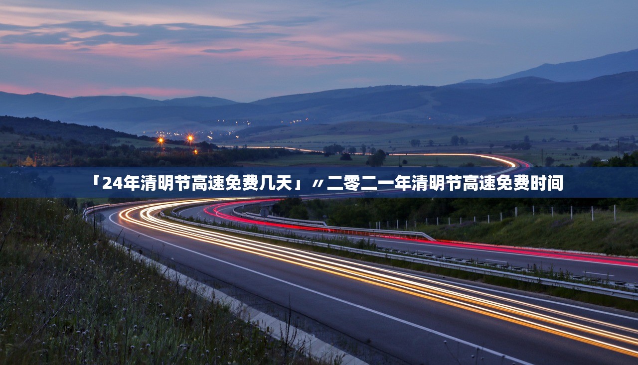「24年清明节高速免费几天」〃二零二一年清明节高速免费时间