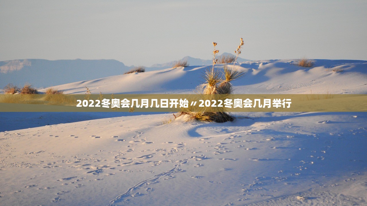 2022冬奥会几月几日开始〃2022冬奥会几月举行