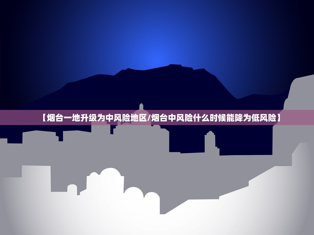 【烟台一地升级为中风险地区/烟台中风险什么时候能降为低风险】