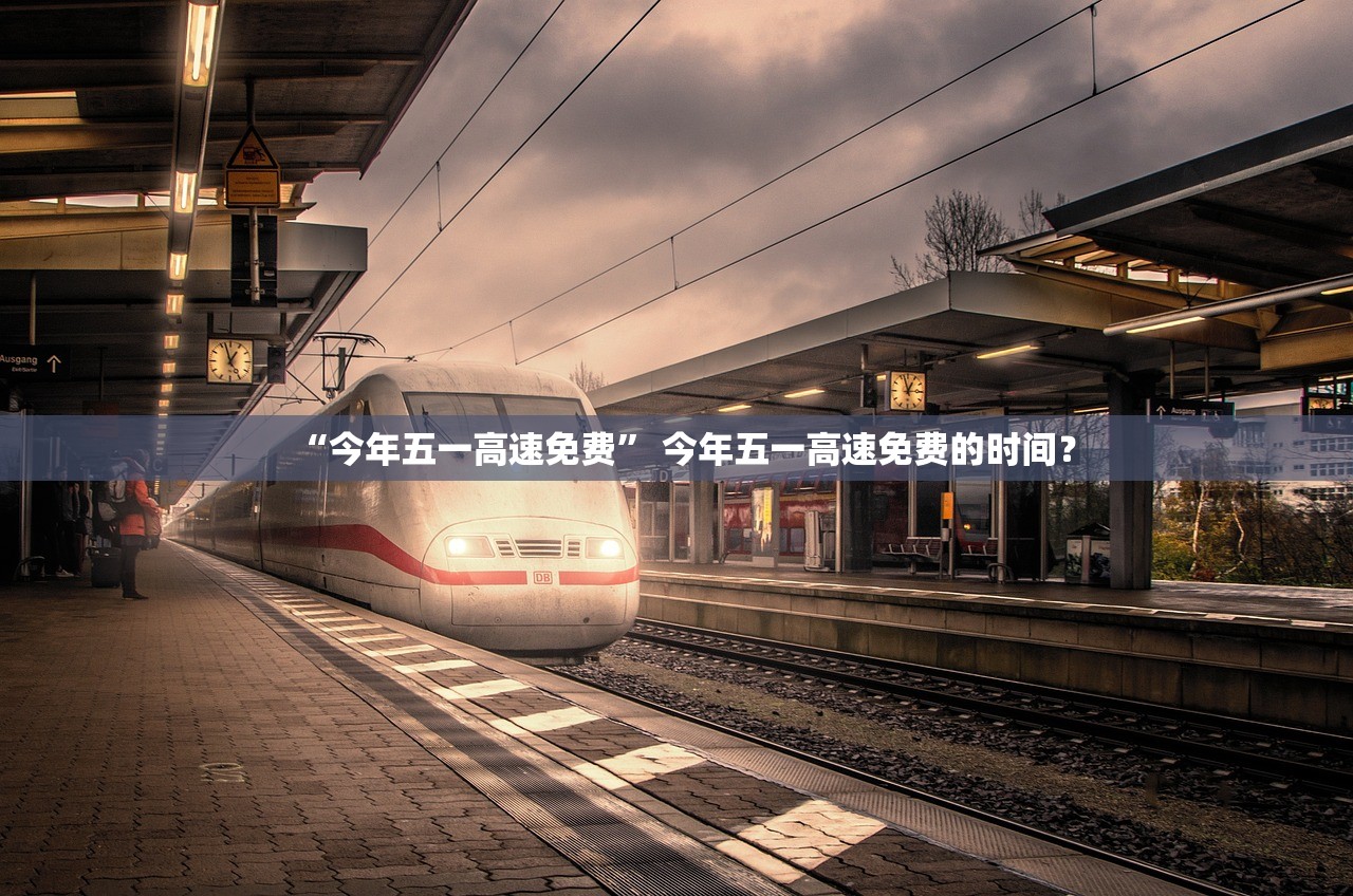 “今年五一高速免费” 今年五一高速免费的时间？