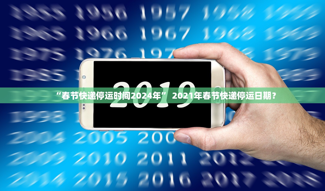“春节快递停运时间2024年” 2021年春节快递停运日期？