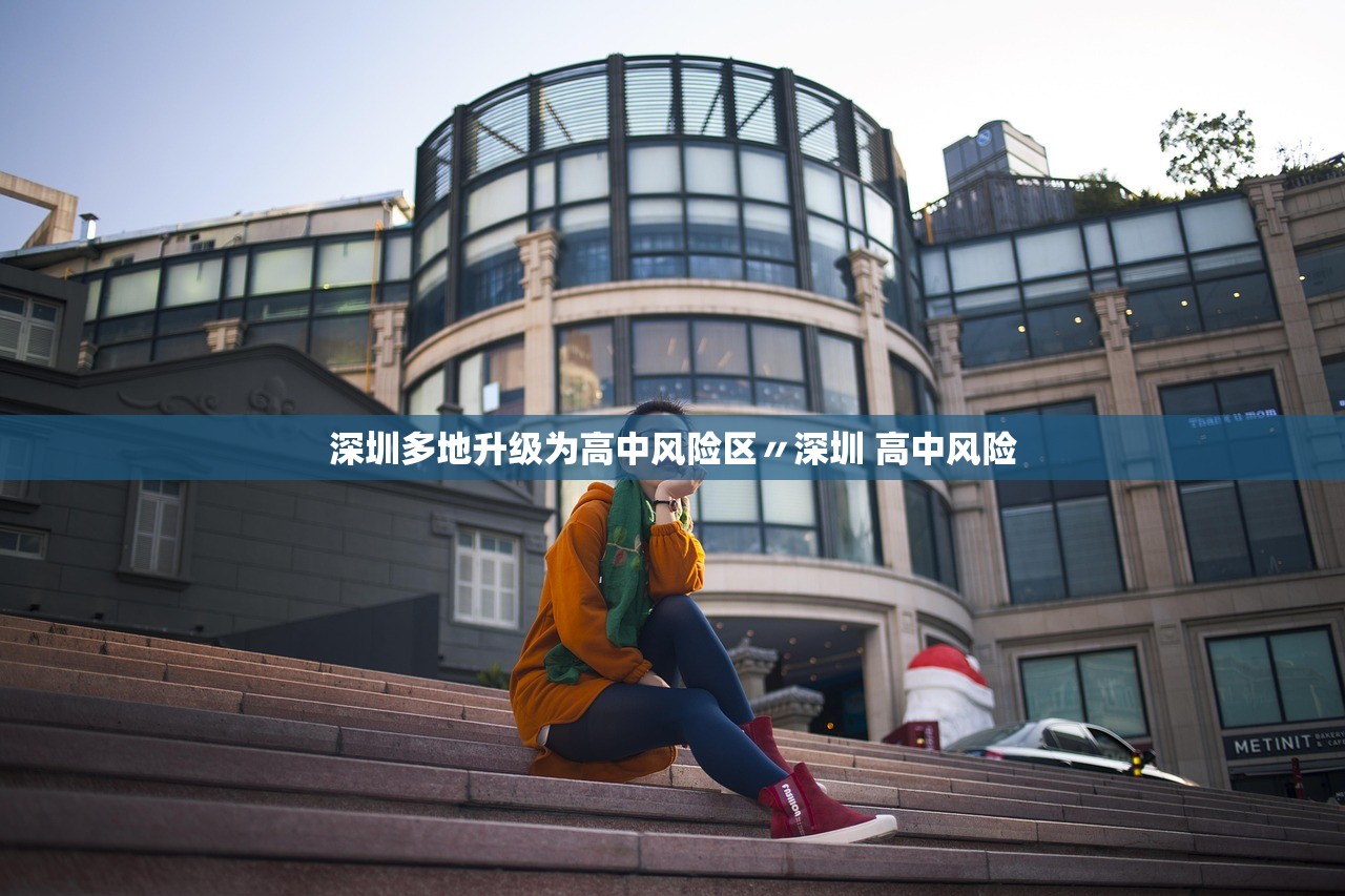 深圳多地升级为高中风险区〃深圳 高中风险 深圳多地升级为高中风险区〃深圳 高中风险