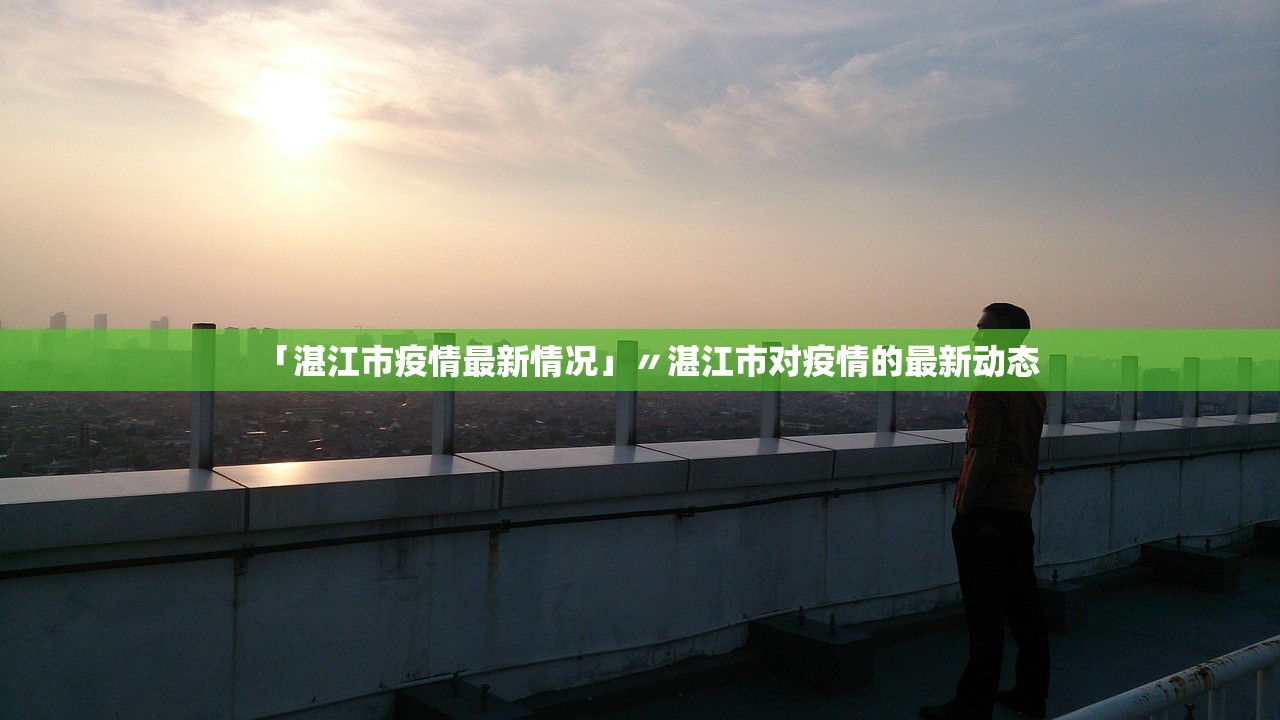 「湛江市疫情最新情况」〃湛江市对疫情的最新动态 「湛江市疫情最新情况」〃湛江市对疫情的最新动态