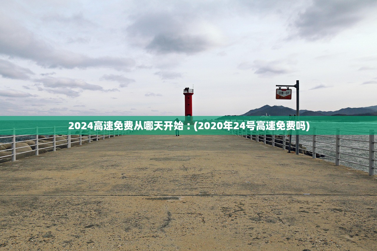 2024高速免费从哪天开始︰(2020年24号高速免费吗)