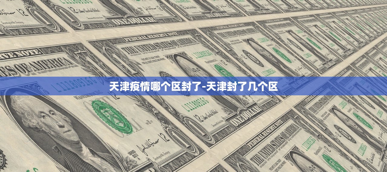 天津疫情哪个区封了-天津封了几个区