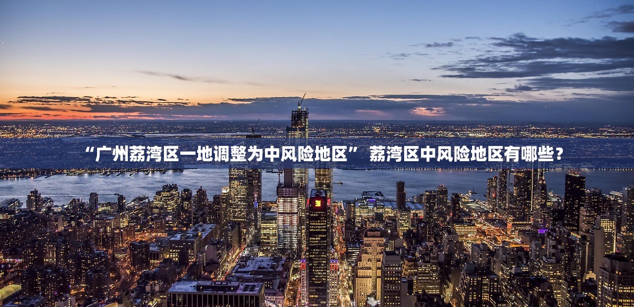 “广州荔湾区一地调整为中风险地区” 荔湾区中风险地区有哪些？