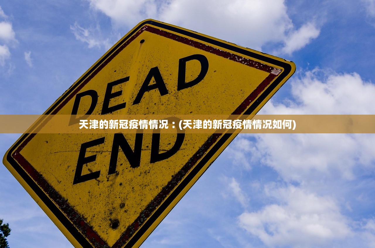 天津的新冠疫情情况︰(天津的新冠疫情情况如何)