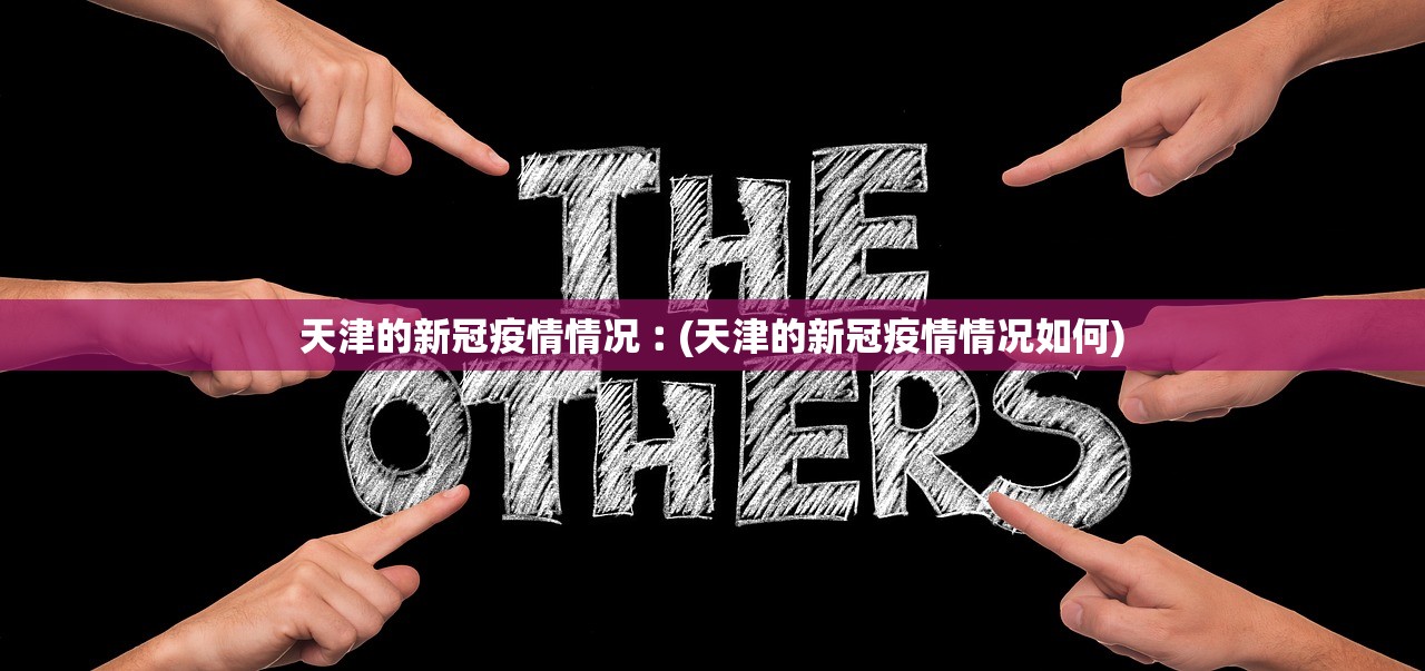 天津的新冠疫情情况︰(天津的新冠疫情情况如何) 天津的新冠疫情情况︰(天津的新冠疫情情况如何)