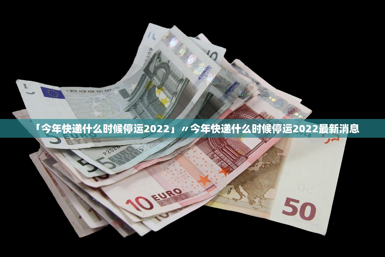 「今年快递什么时候停运2022」〃今年快递什么时候停运2022最新消息