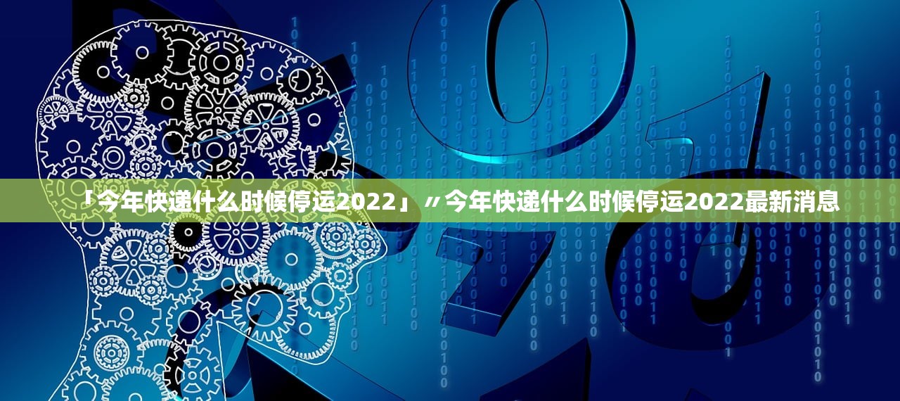 「今年快递什么时候停运2022」〃今年快递什么时候停运2022最新消息