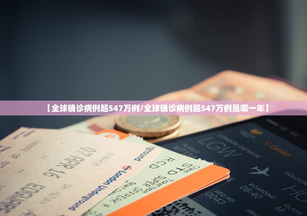 【全球确诊病例超547万例/全球确诊病例超547万例是哪一年】 【全球确诊病例超547万例/全球确诊病例超547万例是哪一年】