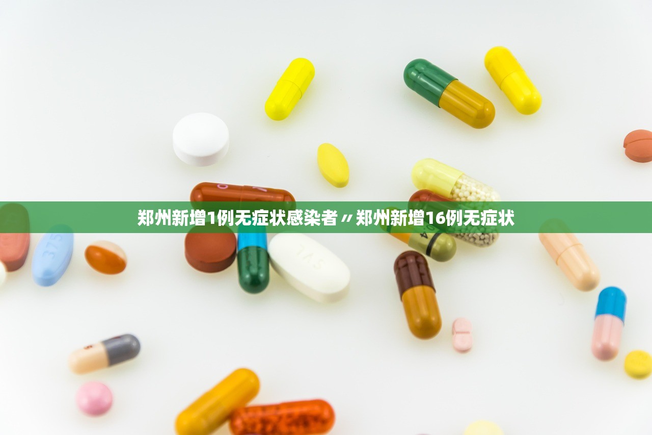 郑州新增1例无症状感染者〃郑州新增16例无症状 郑州新增1例无症状感染者〃郑州新增16例无症状