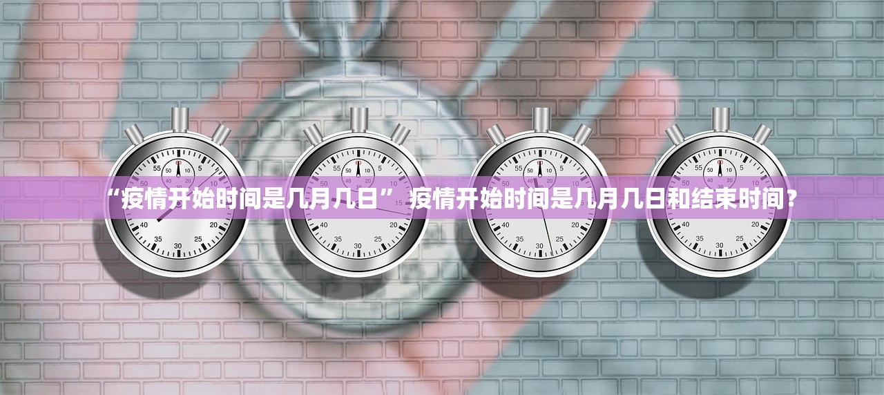 “疫情开始时间是几月几日” 疫情开始时间是几月几日和结束时间？