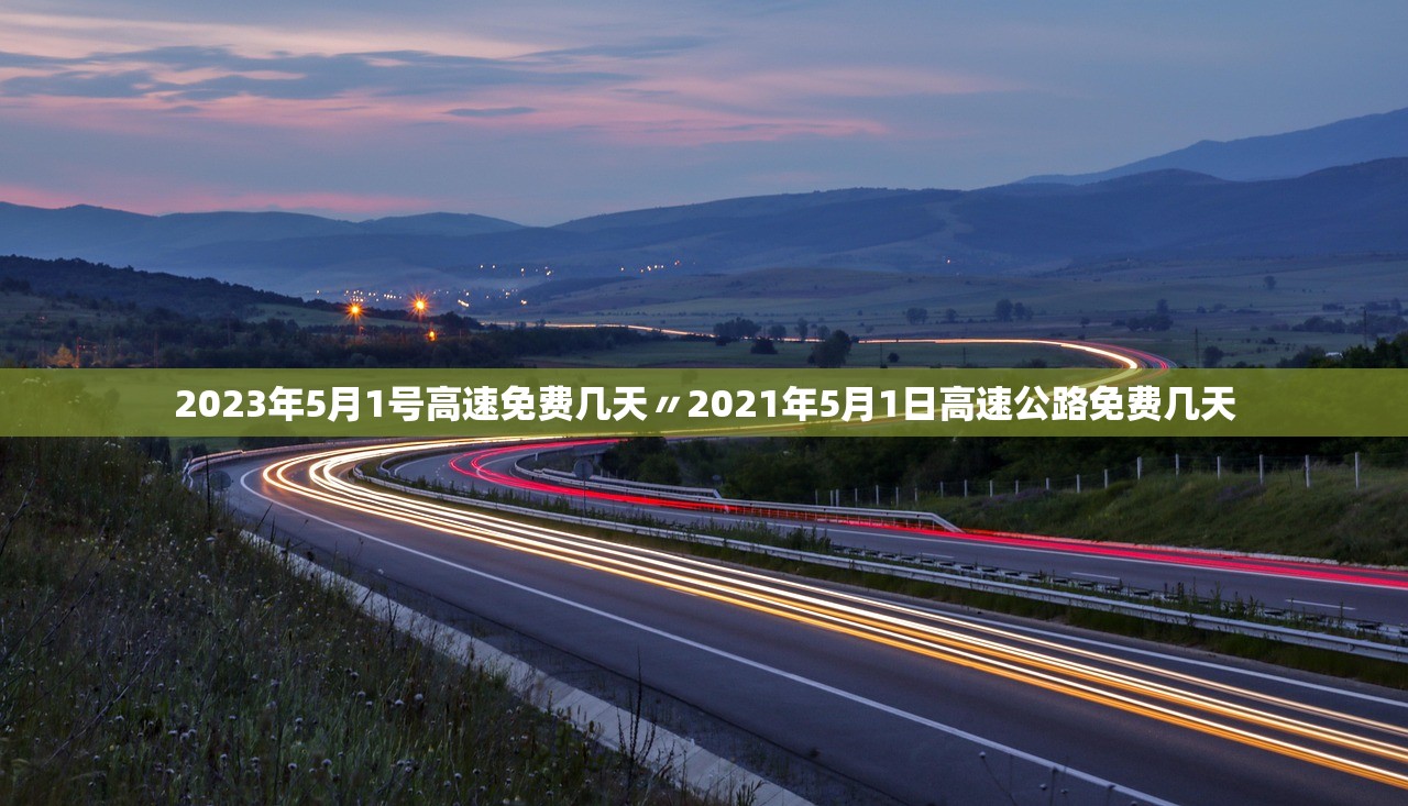 2023年5月1号高速免费几天〃2021年5月1日高速公路免费几天