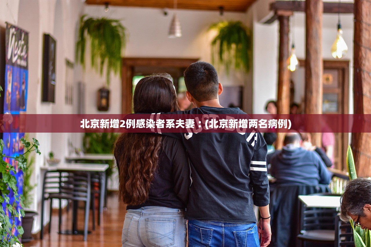 北京新增2例感染者系夫妻︰(北京新增两名病例)