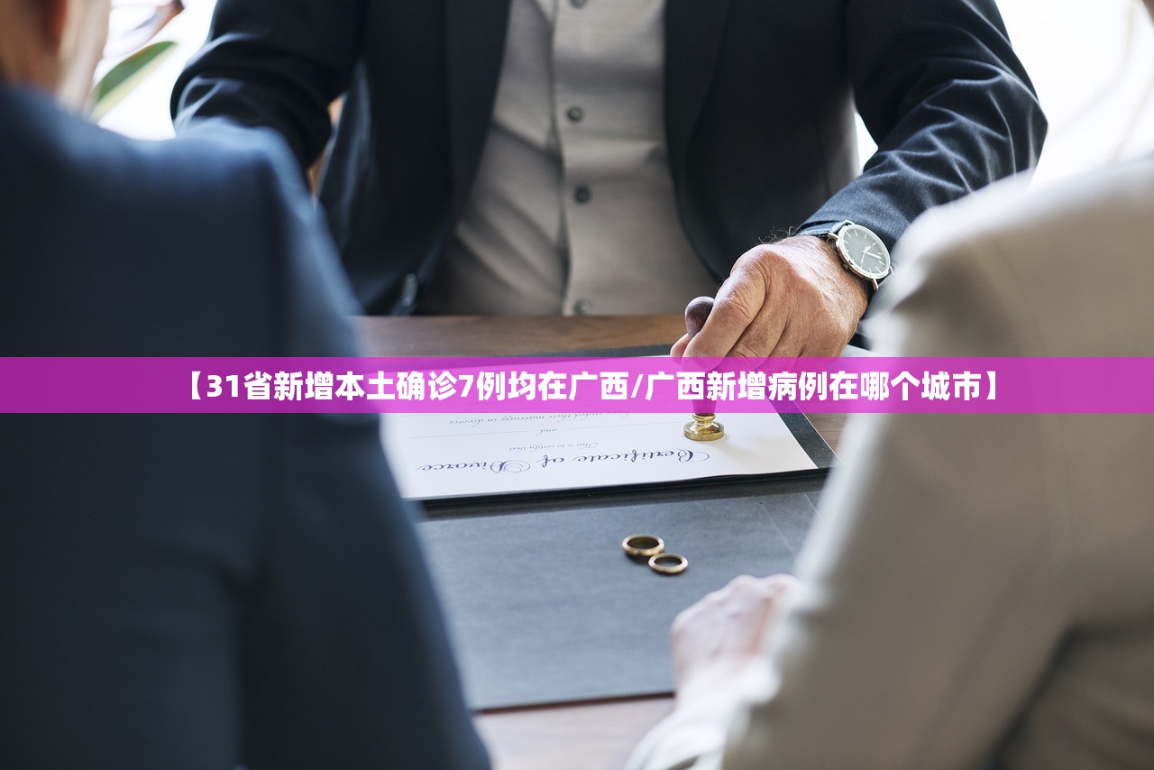 【31省新增本土确诊7例均在广西/广西新增病例在哪个城市】