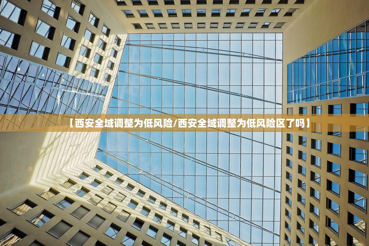 【西安全域调整为低风险/西安全域调整为低风险区了吗】
