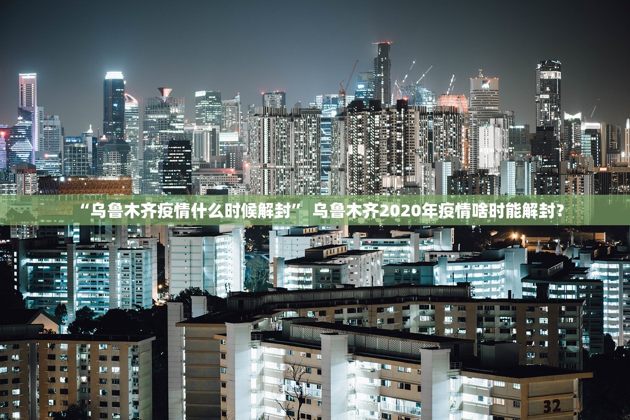 “乌鲁木齐疫情什么时候解封	” 乌鲁木齐2020年疫情啥时能解封？