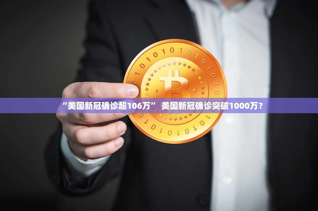 “美国新冠确诊超106万” 美国新冠确诊突破1000万？