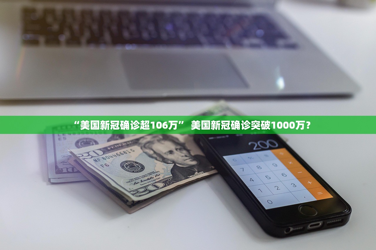 “美国新冠确诊超106万” 美国新冠确诊突破1000万？