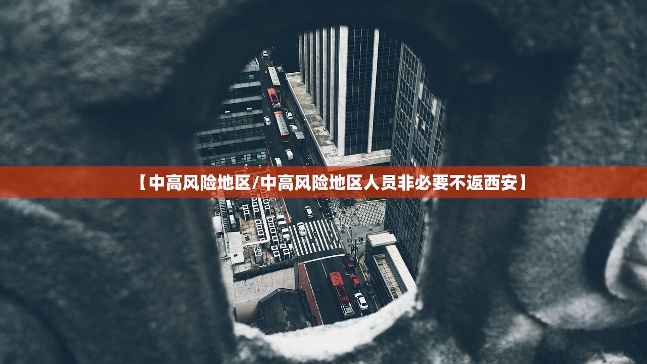 【中高风险地区/中高风险地区人员非必要不返西安】