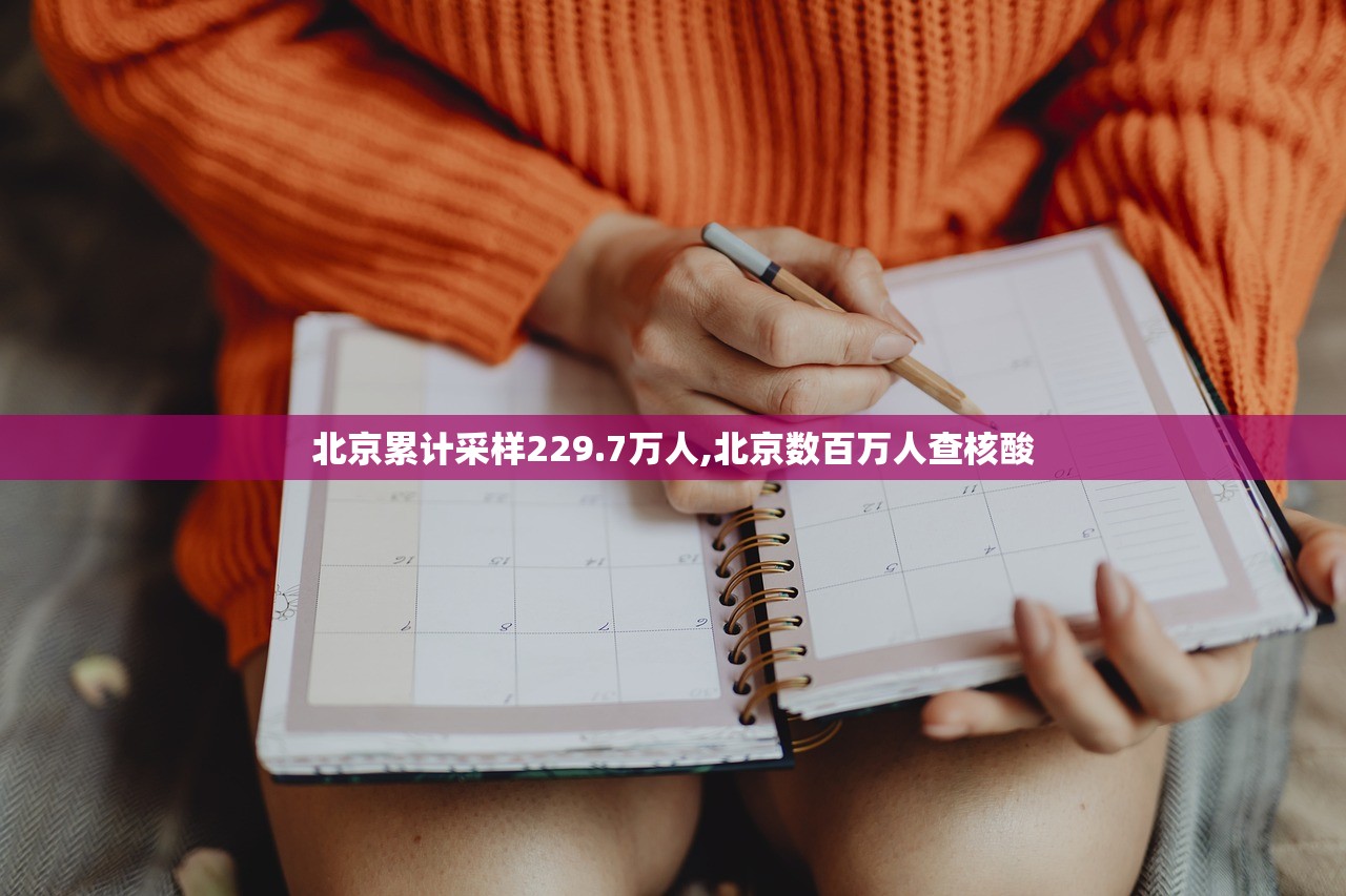 北京累计采样229.7万人,北京数百万人查核酸