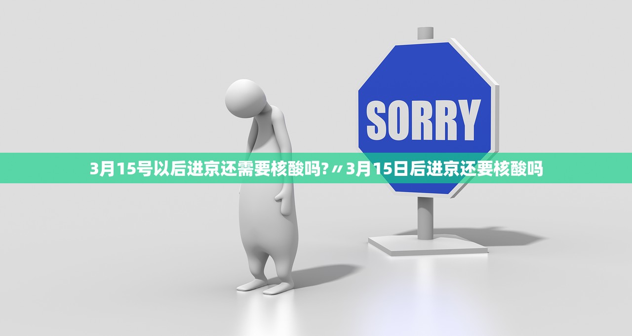 3月15号以后进京还需要核酸吗?〃3月15日后进京还要核酸吗