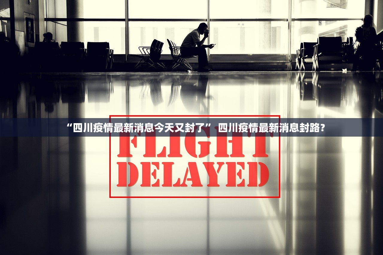 “四川疫情最新消息今天又封了” 四川疫情最新消息封路？