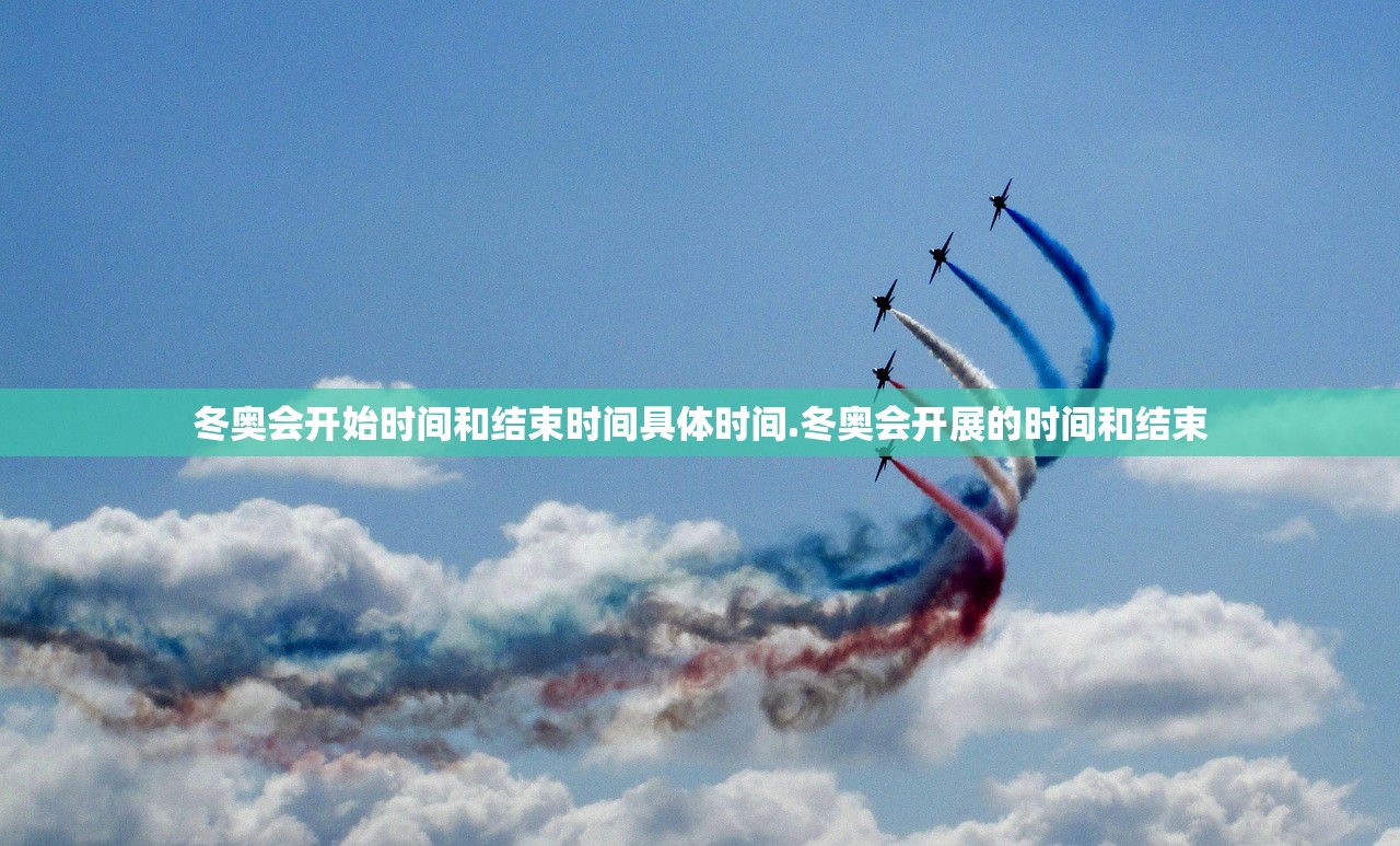 冬奥会开始时间和结束时间具体时间.冬奥会开展的时间和结束