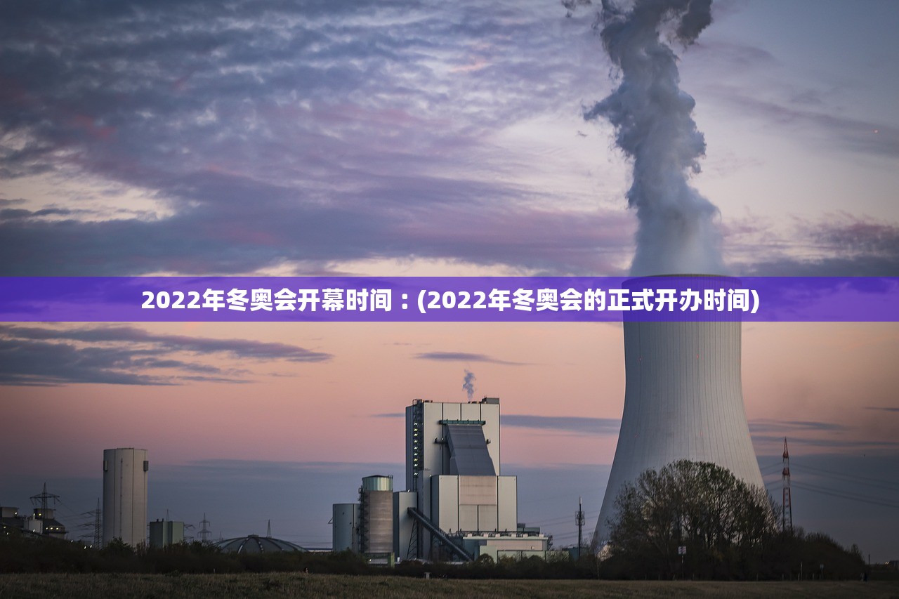 2022年冬奥会开幕时间︰(2022年冬奥会的正式开办时间)