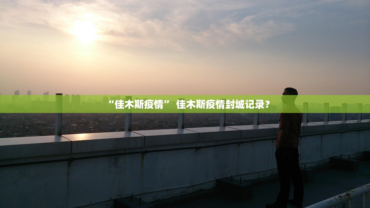 “佳木斯疫情” 佳木斯疫情封城记录？